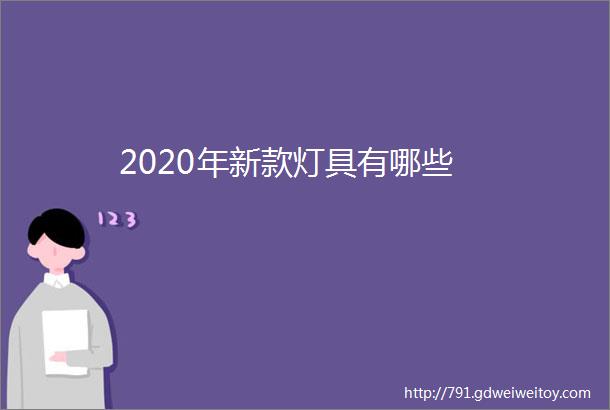 2020年新款灯具有哪些